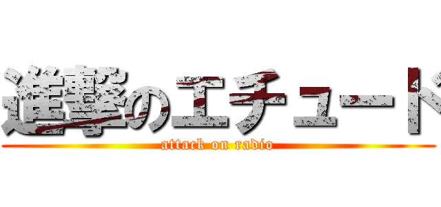 進撃のエチュード (attack on radio)