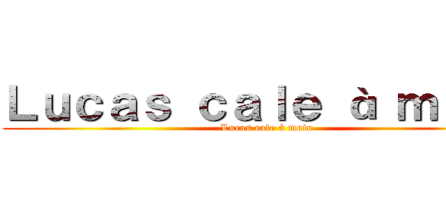 Ｌｕｃａｓ ｃａｌｅ à ｍｏｔｏ (Lucas cale à moto)