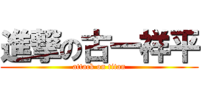 進撃の古一祥平 (attack on titan)