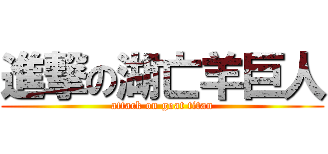進撃の湖亡羊巨人 (attack on goat titan)