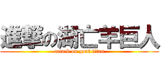 進撃の湖亡羊巨人 (attack on goat titan)