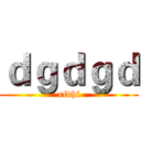 ｄｇｄｇｄ (xfdhf)