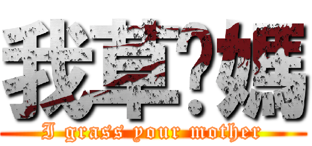 我草妳媽 (I grass your mother)
