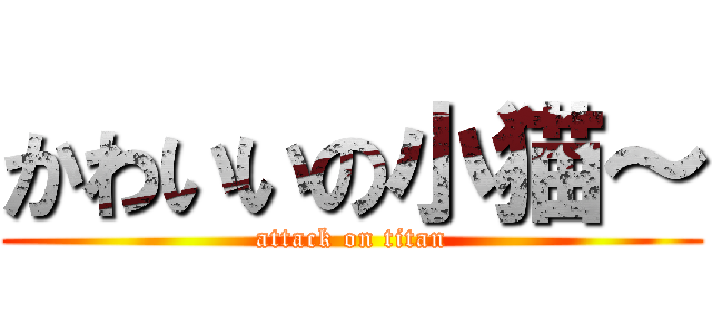 かわいいの小猫～ (attack on titan)