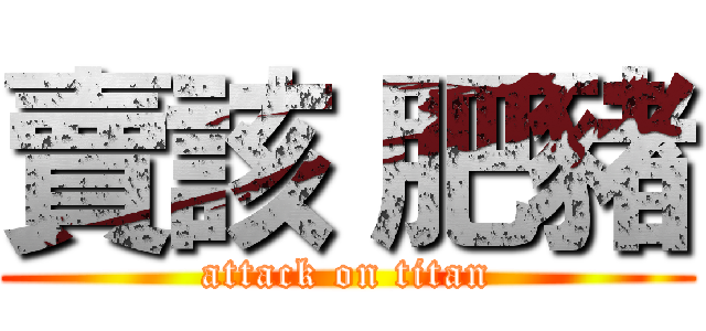 賣該 肥豬 (attack on titan)