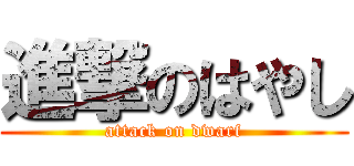 進撃のはやし (attack on dwarf)