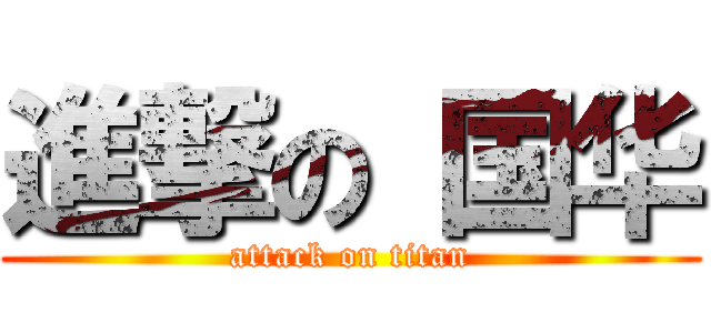 進撃の 国华 (attack on titan)