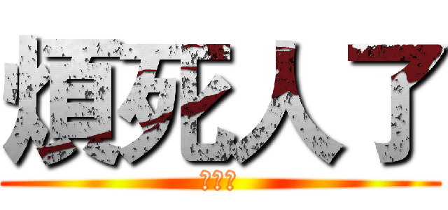 煩死人了 (別考古)