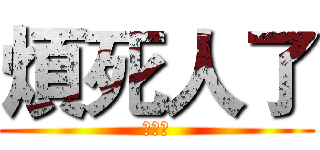 煩死人了 (別考古)