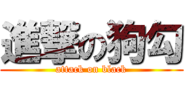 進撃の狗勾 (attack on black)