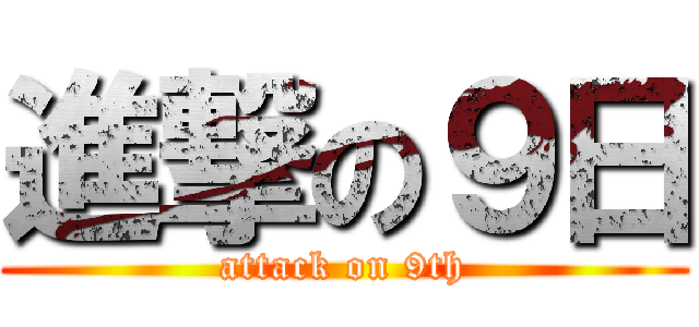 進撃の９日 (attack on 9th)