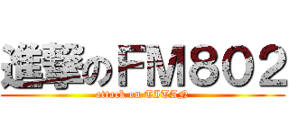 進撃のＦＭ８０２ (attack on TITAN)