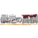 暴走の高橋 (bosou on takahashi)