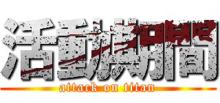 活動期間 (attack on titan)