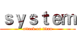 ｓｙｓｔｅｍ (attack on titan)