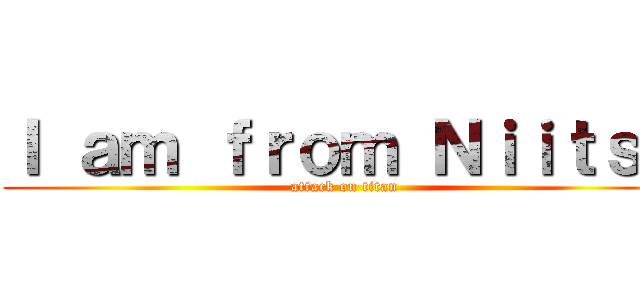 Ｉ ａｍ ｆｒｏｍ Ｎｉｉｔｓｕ (attack on titan)