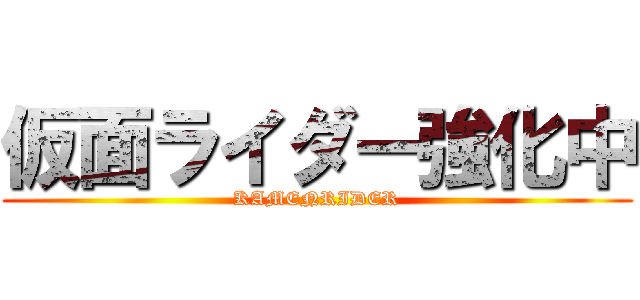 仮面ライダー強化中 (KAMENRIDER)