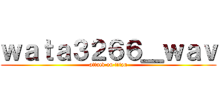 ｗａｔａ３２６６＿ｗａｖ (attack on titan)