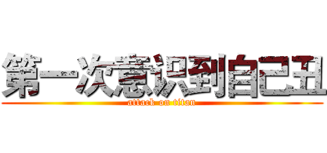 第一次意识到自己丑 (attack on titan)