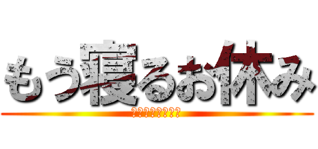 もう寝るお休み (もう寝るおやすみ)