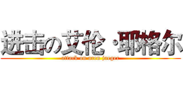 进击の艾伦·耶格尔 (attack on aren jaeger)