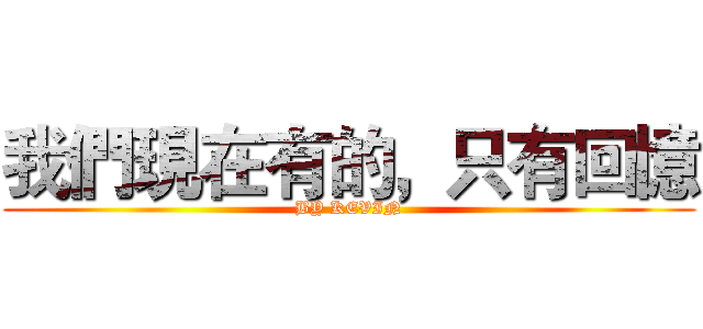 我們現在有的，只有回憶 (BY KEVIN)