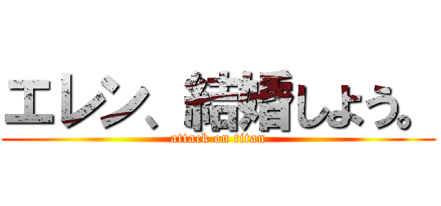 エレン、結婚しよう。 (attack on titan)