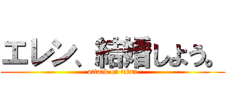 エレン、結婚しよう。 (attack on titan)