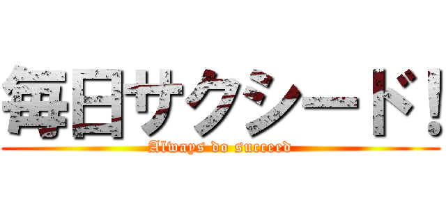 毎日サクシード！ (Always do succeed)