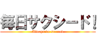 毎日サクシード！ (Always do succeed)