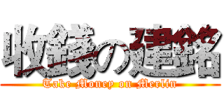 收錢の建銘 (Take Money on Merlin)