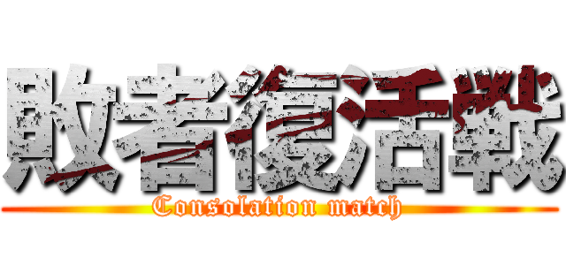 敗者復活戦 (Consolation match)