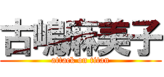 古嶋麻美子 (attack on titan)