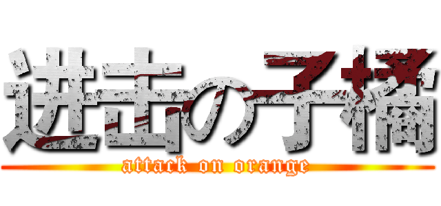 进击の子橘 (attack on orange)