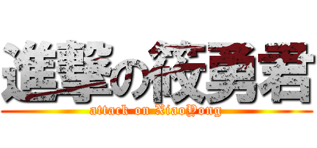 進撃の筱勇君 (attack on XiaoYong)