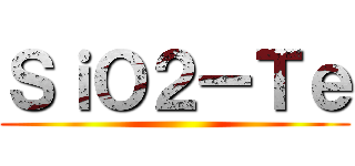 ＳｉＯ２ーＴｅ ()