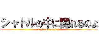 シャトルの中に隠れるのよ (tozikome rareta!?)