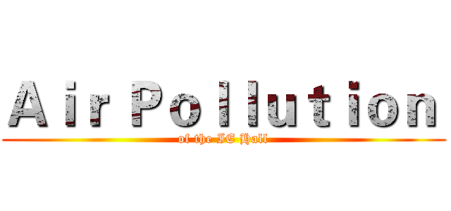 Ａｉｒ Ｐｏｌｌｕｔｉｏｎ  (of the IE Hall)