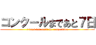 コンクールまであと７日 (7 days left until the competition)