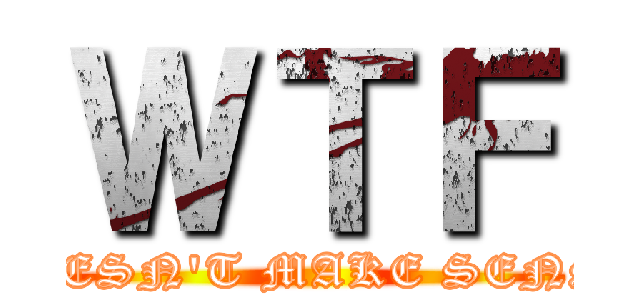 ＷＴＦ (DOESN'T MAKE SENSE)