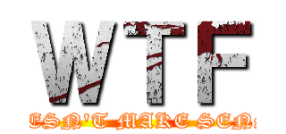 ＷＴＦ (DOESN'T MAKE SENSE)