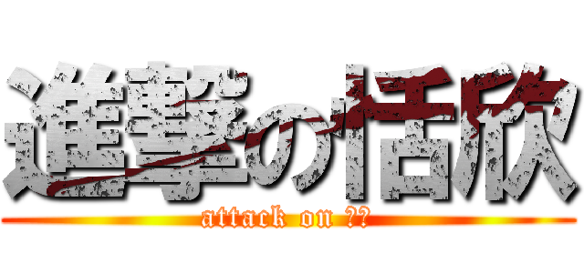 進撃の恬欣 (attack on 殺小)