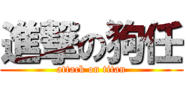 進撃の狗任 (attack on titan)