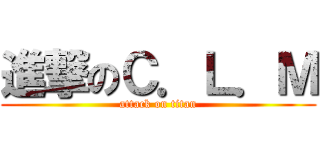 進撃のＣ．Ｌ．Ｍ (attack on titan)