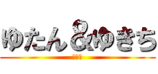 ゆたん＆ゆきち (飲み枠)