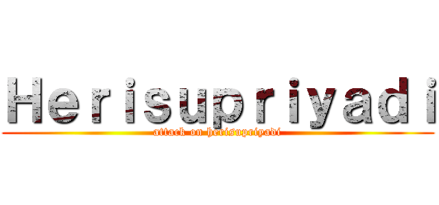 Ｈｅｒｉｓｕｐｒｉｙａｄｉ (attack on herisupriyadi)