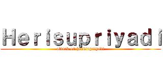 Ｈｅｒｉｓｕｐｒｉｙａｄｉ (attack on herisupriyadi)
