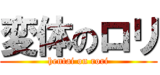 変体のロリ (hentai on rori)