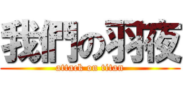 我們の羽夜 (attack on titan)