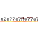 ｅ２ａ？？ａ？Ｒｅ？？ａ？ (attack on titan)
